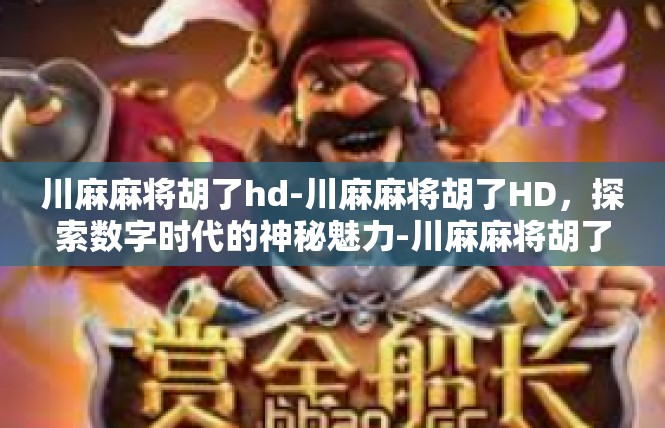 川麻麻将胡了hd-川麻麻将胡了HD，探索数字时代的神秘魅力-川麻麻将胡了hd