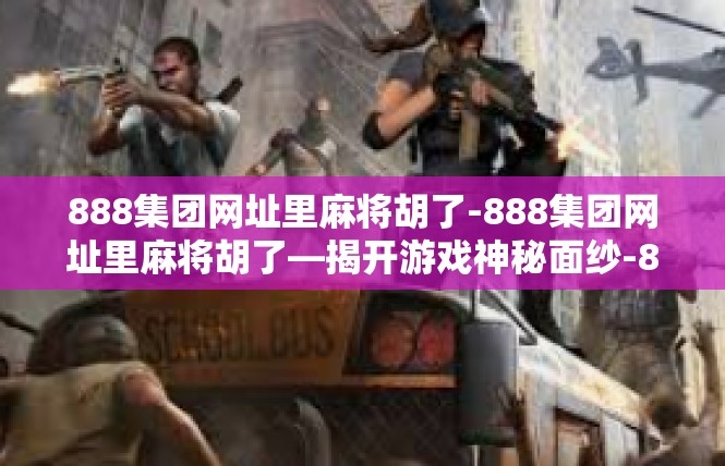 888集团网址里麻将胡了-888集团网址里麻将胡了—揭开游戏神秘面纱-888集团网址里麻将胡了