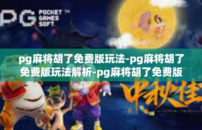 pg麻将胡了免费版玩法-pg麻将胡了免费版玩法解析-pg麻将胡了免费版玩法