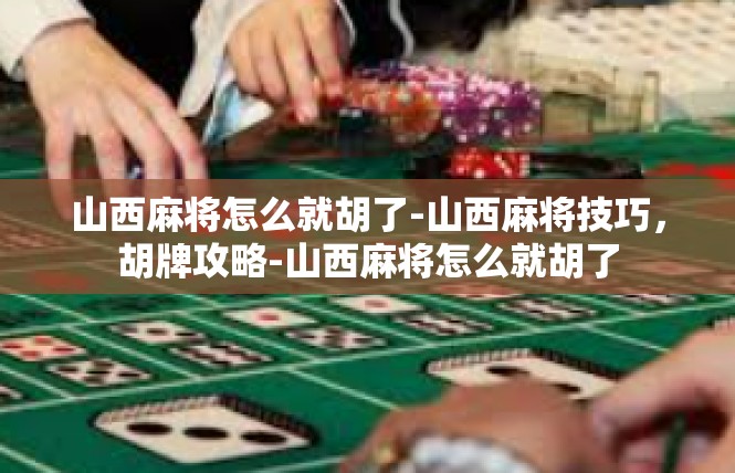 山西麻将怎么就胡了-山西麻将技巧，胡牌攻略-山西麻将怎么就胡了