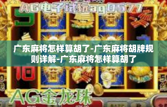 广东麻将怎样算胡了-广东麻将胡牌规则详解-广东麻将怎样算胡了