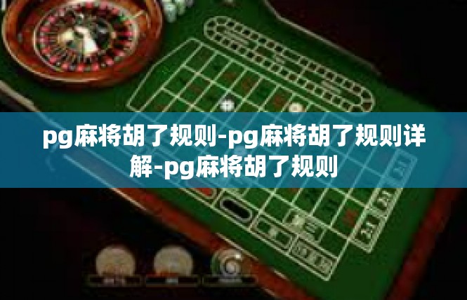 pg麻将胡了规则-pg麻将胡了规则详解-pg麻将胡了规则