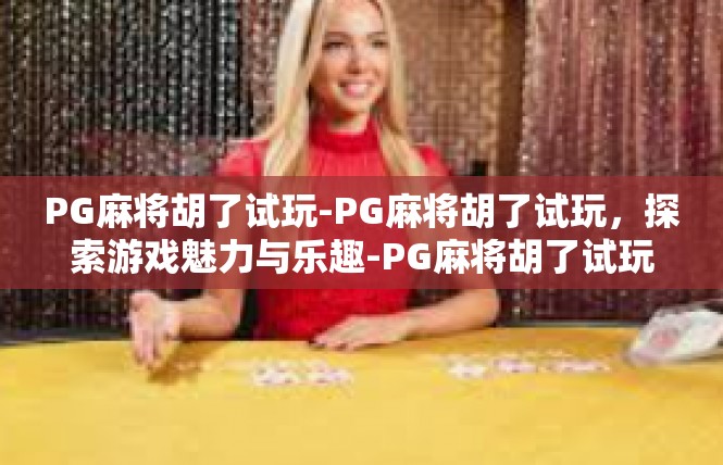 PG麻将胡了试玩-PG麻将胡了试玩，探索游戏魅力与乐趣-PG麻将胡了试玩