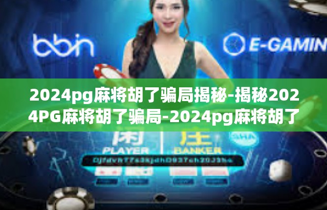 2024pg麻将胡了骗局揭秘-揭秘2024PG麻将胡了骗局-2024pg麻将胡了骗局揭秘