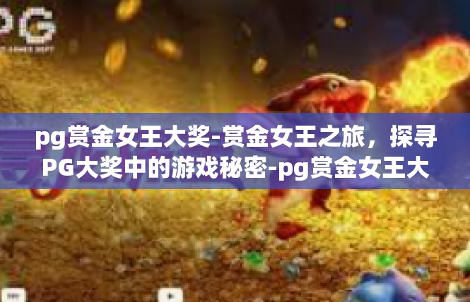 pg赏金女王大奖-赏金女王之旅，探寻PG大奖中的游戏秘密-pg赏金女王大奖