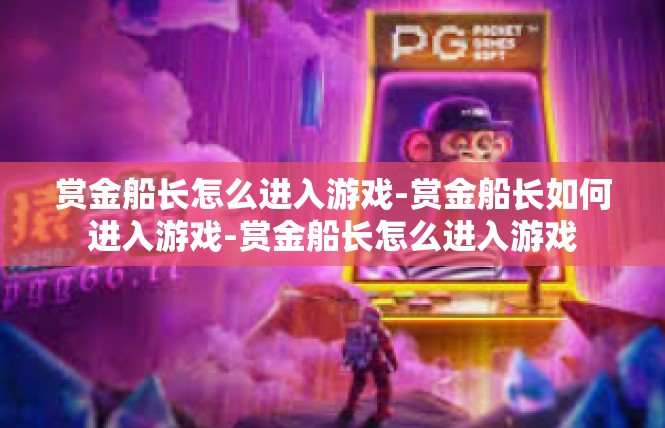 赏金船长怎么进入游戏-赏金船长如何进入游戏-赏金船长怎么进入游戏