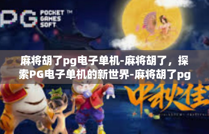 麻将胡了pg电子单机-麻将胡了，探索PG电子单机的新世界-麻将胡了pg电子单机