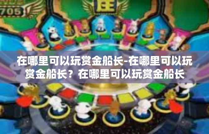 在哪里可以玩赏金船长-在哪里可以玩赏金船长？在哪里可以玩赏金船长