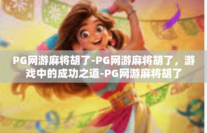 PG网游麻将胡了-PG网游麻将胡了，游戏中的成功之道-PG网游麻将胡了