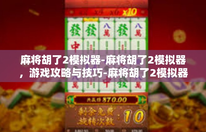 麻将胡了2模拟器-麻将胡了2模拟器，游戏攻略与技巧-麻将胡了2模拟器