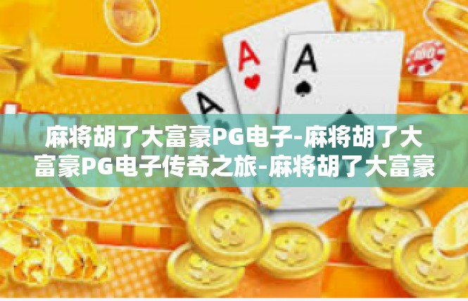 麻将胡了大富豪PG电子-麻将胡了大富豪PG电子传奇之旅-麻将胡了大富豪PG电子