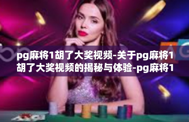 pg麻将1胡了大奖视频-关于pg麻将1胡了大奖视频的揭秘与体验-pg麻将1胡了大奖视频