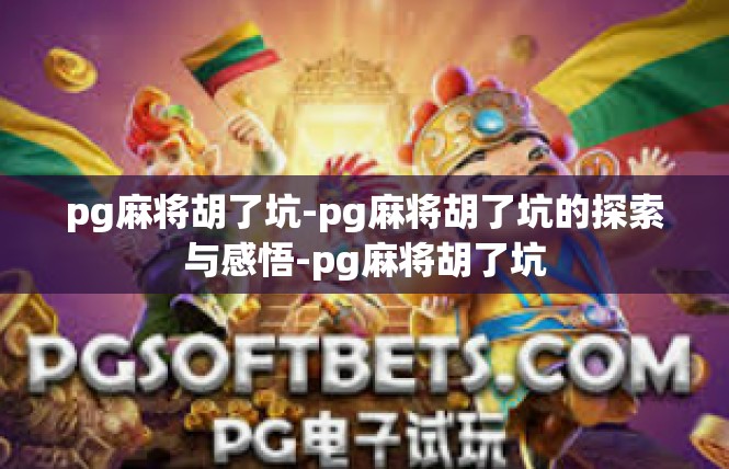 pg麻将胡了坑-pg麻将胡了坑的探索与感悟-pg麻将胡了坑