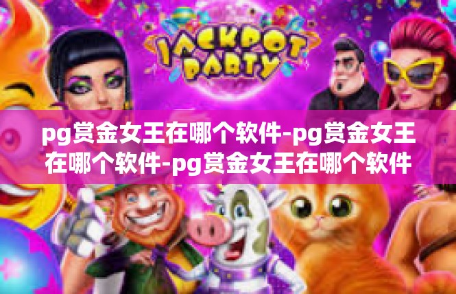 pg赏金女王在哪个软件-pg赏金女王在哪个软件-pg赏金女王在哪个软件