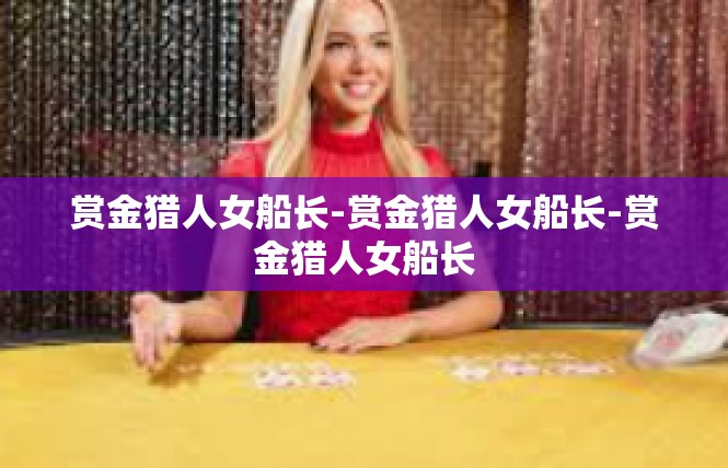 赏金猎人女船长-赏金猎人女船长-赏金猎人女船长
