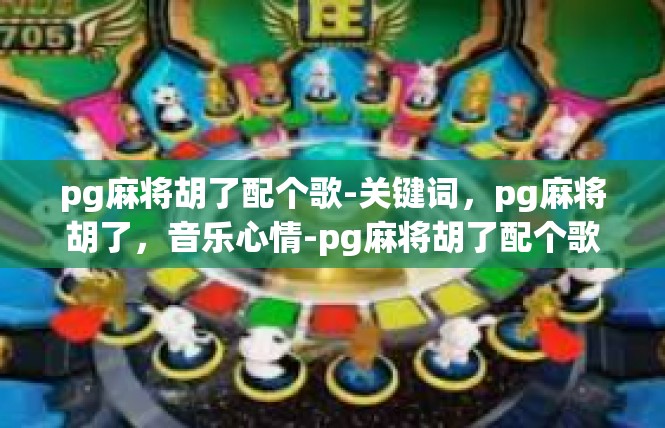 pg麻将胡了配个歌-关键词，pg麻将胡了，音乐心情-pg麻将胡了配个歌