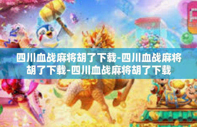 四川血战麻将胡了下载-四川血战麻将胡了下载-四川血战麻将胡了下载