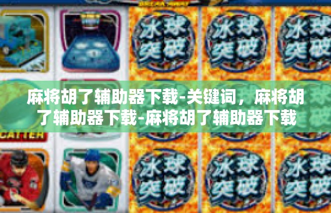麻将胡了辅助器下载-关键词，麻将胡了辅助器下载-麻将胡了辅助器下载