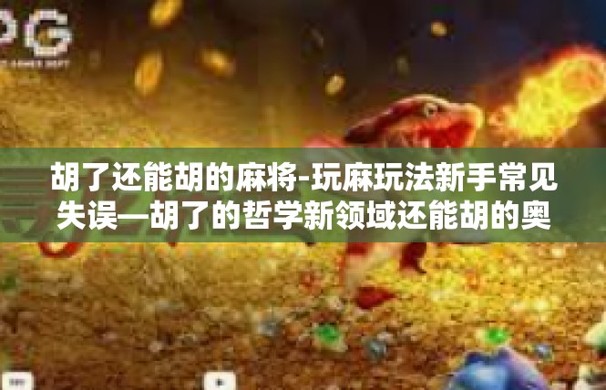 胡了还能胡的麻将-玩麻玩法新手常见失误—胡了的哲学新领域还能胡的奥秘-胡了还能胡的麻将