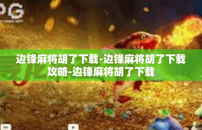 边锋麻将胡了下载-边锋麻将胡了下载攻略-边锋麻将胡了下载