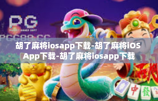 胡了麻将iosapp下载-胡了麻将iOS App下载-胡了麻将iosapp下载