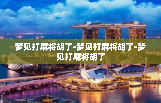 梦见打麻将胡了-梦见打麻将胡了-梦见打麻将胡了