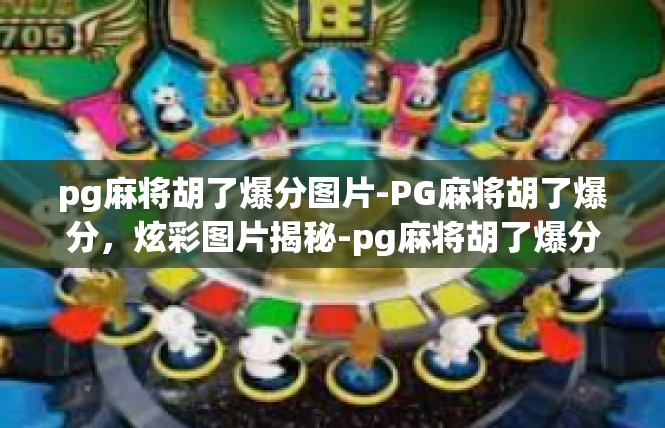 pg麻将胡了爆分图片-PG麻将胡了爆分，炫彩图片揭秘-pg麻将胡了爆分图片