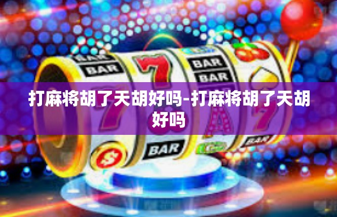 打麻将胡了天胡好吗-打麻将胡了天胡好吗