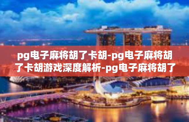 pg电子麻将胡了卡胡-pg电子麻将胡了卡胡游戏深度解析-pg电子麻将胡了卡胡