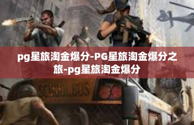 pg星旅淘金爆分-PG星旅淘金爆分之旅-pg星旅淘金爆分