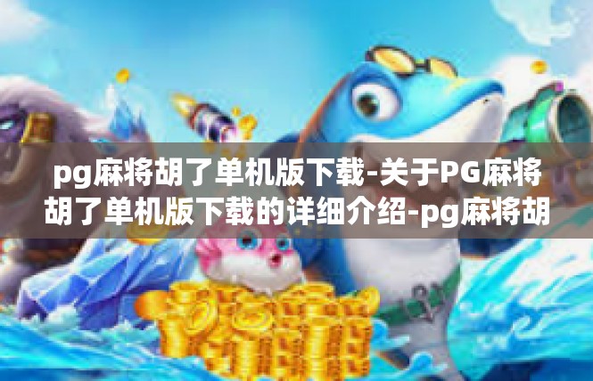 pg麻将胡了单机版下载-关于PG麻将胡了单机版下载的详细介绍-pg麻将胡了单机版下载