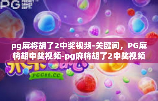 pg麻将胡了2中奖视频-关键词，PG麻将胡中奖视频-pg麻将胡了2中奖视频