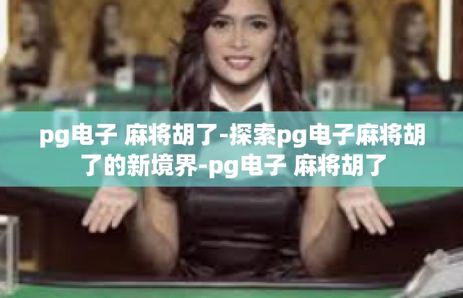 pg电子 麻将胡了-探索pg电子麻将胡了的新境界-pg电子 麻将胡了