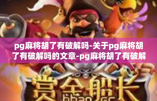 pg麻将胡了有破解吗-关于pg麻将胡了有破解吗的文章-pg麻将胡了有破解吗