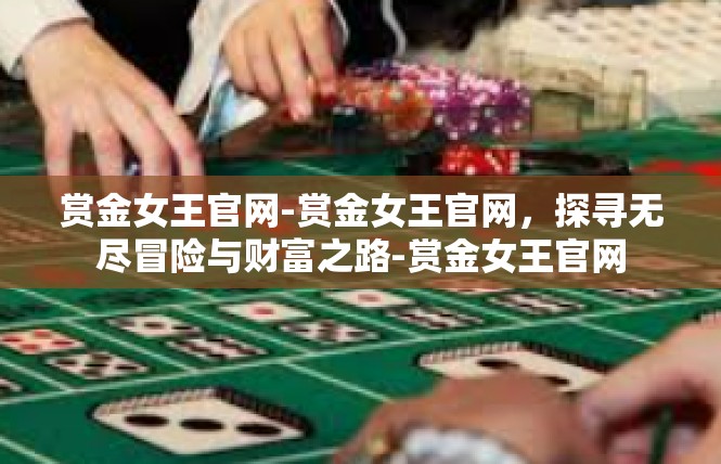 赏金女王官网-赏金女王官网，探寻无尽冒险与财富之路-赏金女王官网