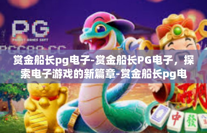 赏金船长pg电子-赏金船长PG电子，探索电子游戏的新篇章-赏金船长pg电子