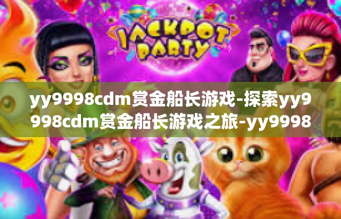 yy9998cdm赏金船长游戏-探索yy9998cdm赏金船长游戏之旅-yy9998cdm赏金船长游戏