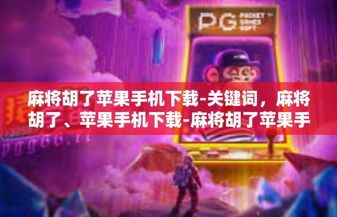 麻将胡了苹果手机下载-关键词，麻将胡了、苹果手机下载-麻将胡了苹果手机下载