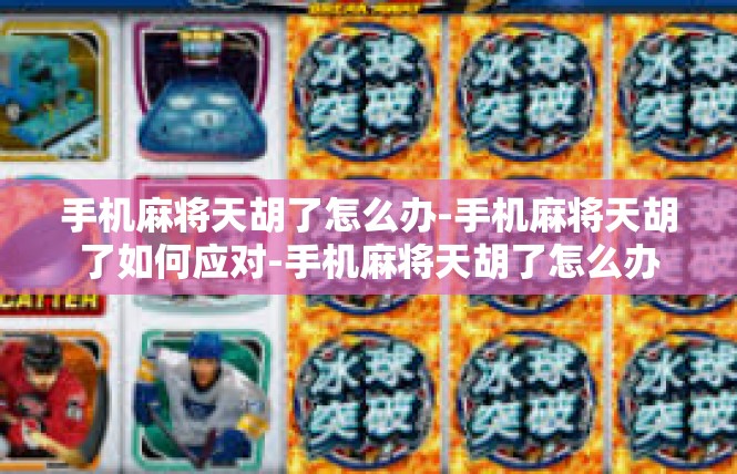 手机麻将天胡了怎么办-手机麻将天胡了如何应对-手机麻将天胡了怎么办