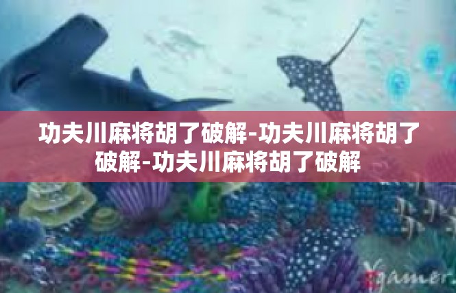 功夫川麻将胡了破解-功夫川麻将胡了破解-功夫川麻将胡了破解