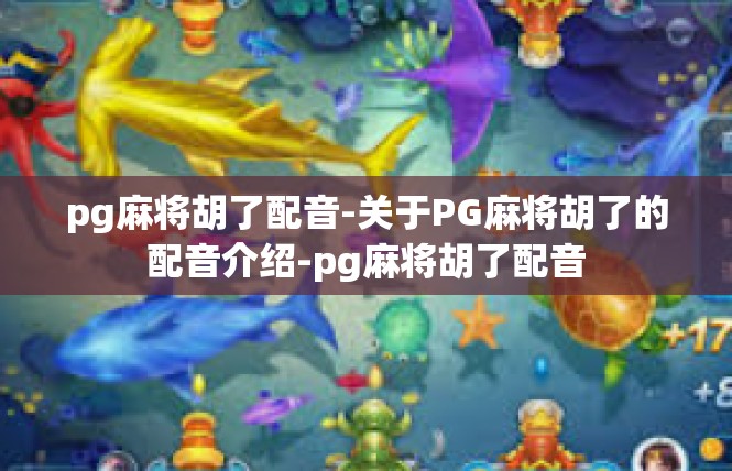 pg麻将胡了配音-关于PG麻将胡了的配音介绍-pg麻将胡了配音