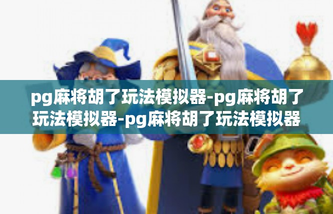 pg麻将胡了玩法模拟器-pg麻将胡了玩法模拟器-pg麻将胡了玩法模拟器