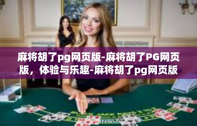 麻将胡了pg网页版-麻将胡了PG网页版，体验与乐趣-麻将胡了pg网页版