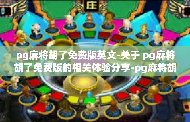 pg麻将胡了免费版英文-关于 pg麻将胡了免费版的相关体验分享-pg麻将胡了免费版英文