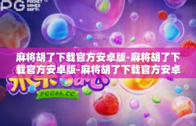 麻将胡了下载官方安卓版-麻将胡了下载官方安卓版-麻将胡了下载官方安卓版