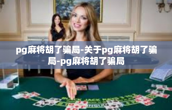 pg麻将胡了骗局-关于pg麻将胡了骗局-pg麻将胡了骗局