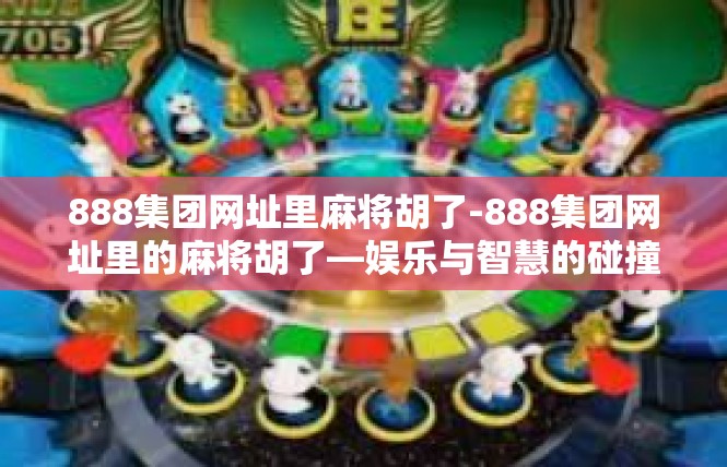 888集团网址里麻将胡了-888集团网址里的麻将胡了—娱乐与智慧的碰撞-888集团网址里麻将胡了