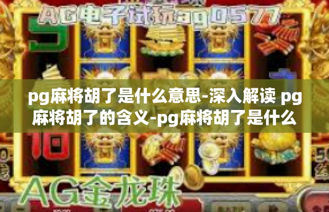 pg麻将胡了是什么意思-深入解读 pg麻将胡了的含义-pg麻将胡了是什么意思