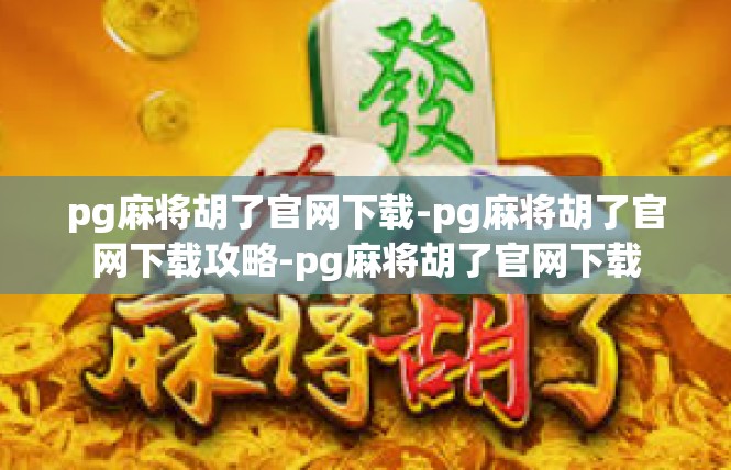 pg麻将胡了官网下载-pg麻将胡了官网下载攻略-pg麻将胡了官网下载