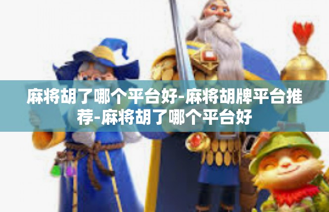 麻将胡了哪个平台好-麻将胡牌平台推荐-麻将胡了哪个平台好